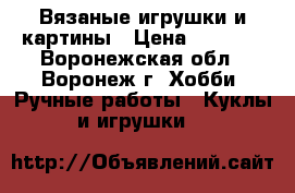 Вязаные игрушки и картины › Цена ­ 1 000 - Воронежская обл., Воронеж г. Хобби. Ручные работы » Куклы и игрушки   